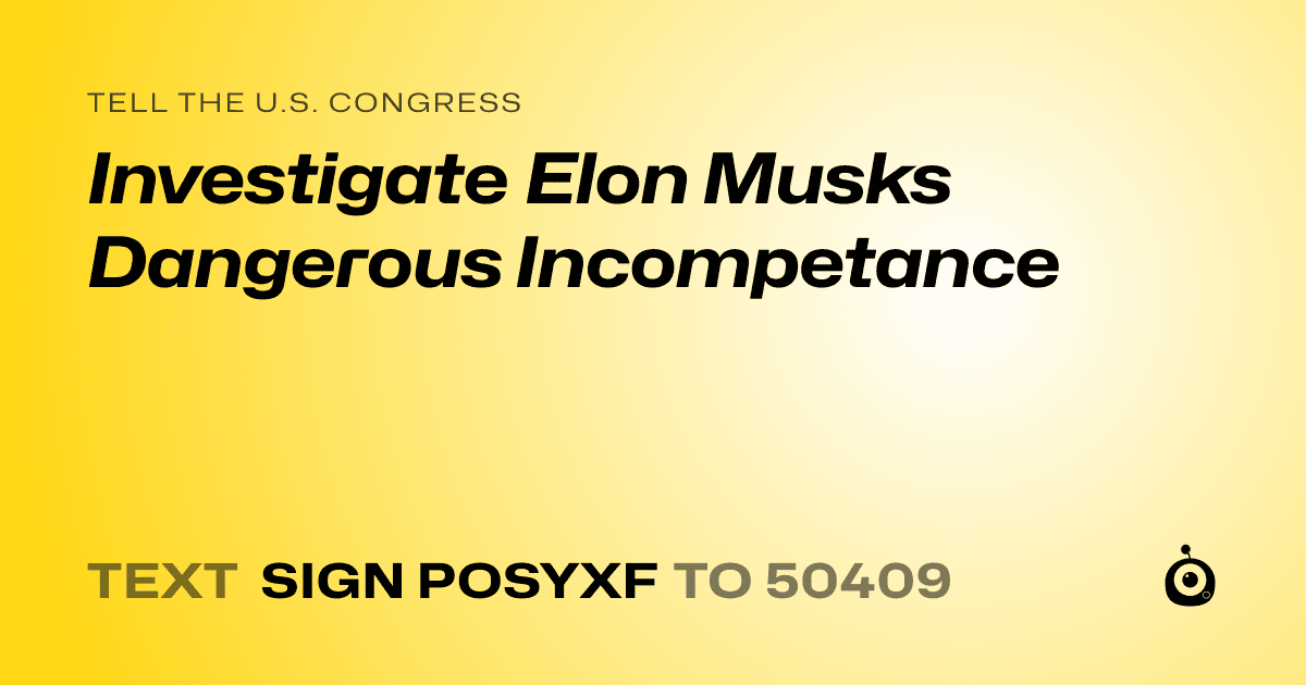 A shareable card that reads "tell the U.S. Congress: Investigate Elon Musks Dangerous Incompetance" followed by "text sign POSYXF to 50409"
