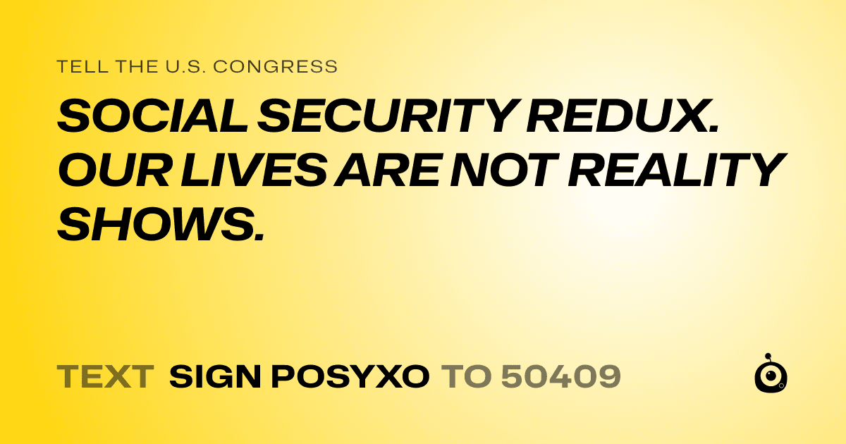 A shareable card that reads "tell the U.S. Congress: SOCIAL SECURITY REDUX. OUR LIVES ARE NOT REALITY SHOWS." followed by "text sign POSYXO to 50409"