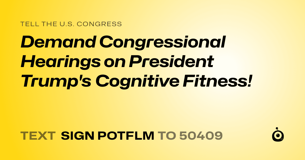 A shareable card that reads "tell the U.S. Congress: Demand Congressional Hearings on President Trump's Cognitive Fitness!" followed by "text sign POTFLM to 50409"