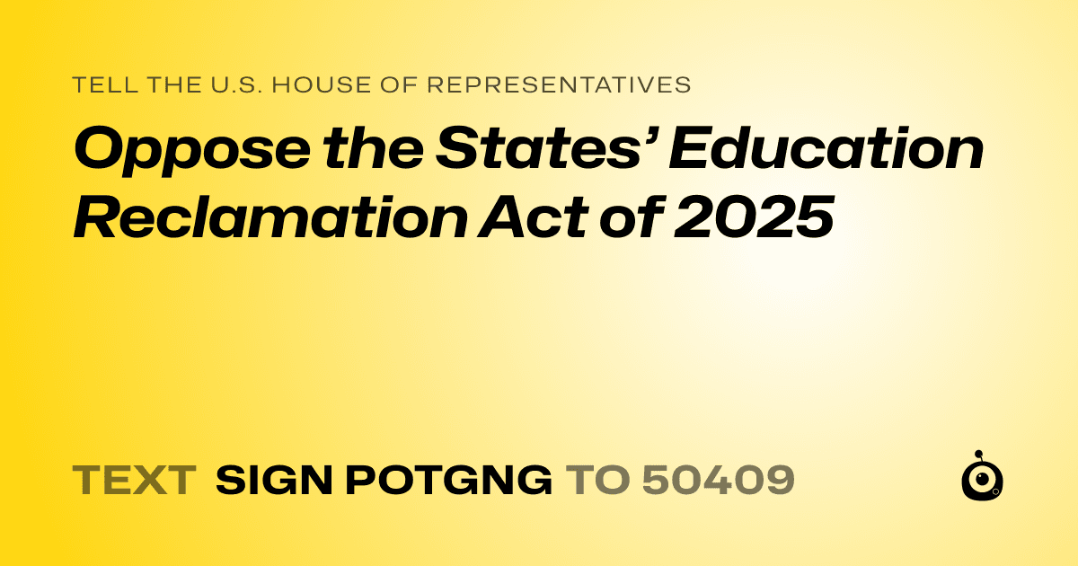A shareable card that reads "tell the U.S. House of Representatives: Oppose the States’ Education Reclamation Act of 2025" followed by "text sign POTGNG to 50409"