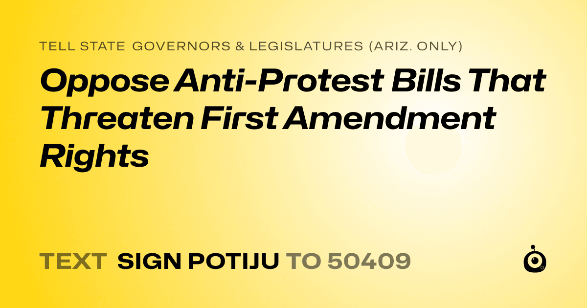A shareable card that reads "tell State Governors & Legislatures (Ariz. only): Oppose Anti-Protest Bills That Threaten First Amendment Rights" followed by "text sign POTIJU to 50409"