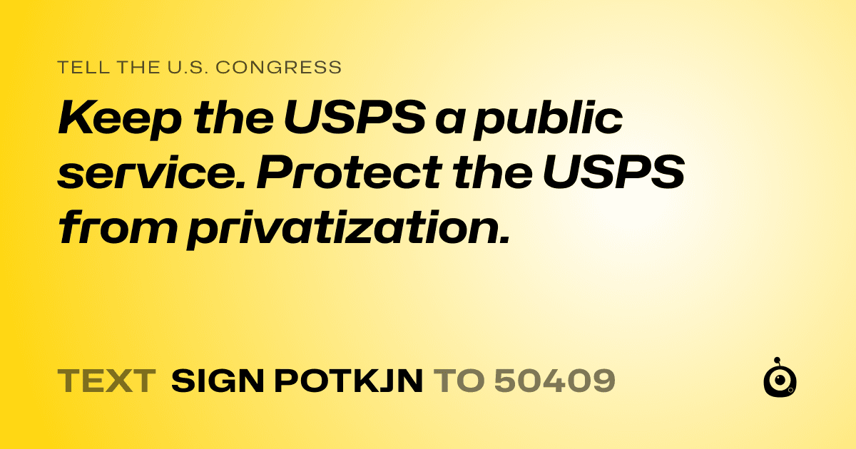 A shareable card that reads "tell the U.S. Congress: Keep the USPS a public service. Protect the USPS from privatization." followed by "text sign POTKJN to 50409"
