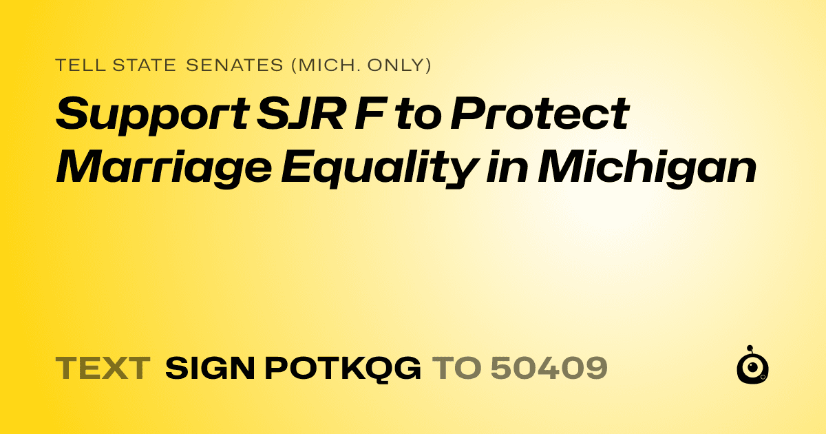 A shareable card that reads "tell State Senates (Mich. only): Support SJR F to Protect Marriage Equality in Michigan" followed by "text sign POTKQG to 50409"