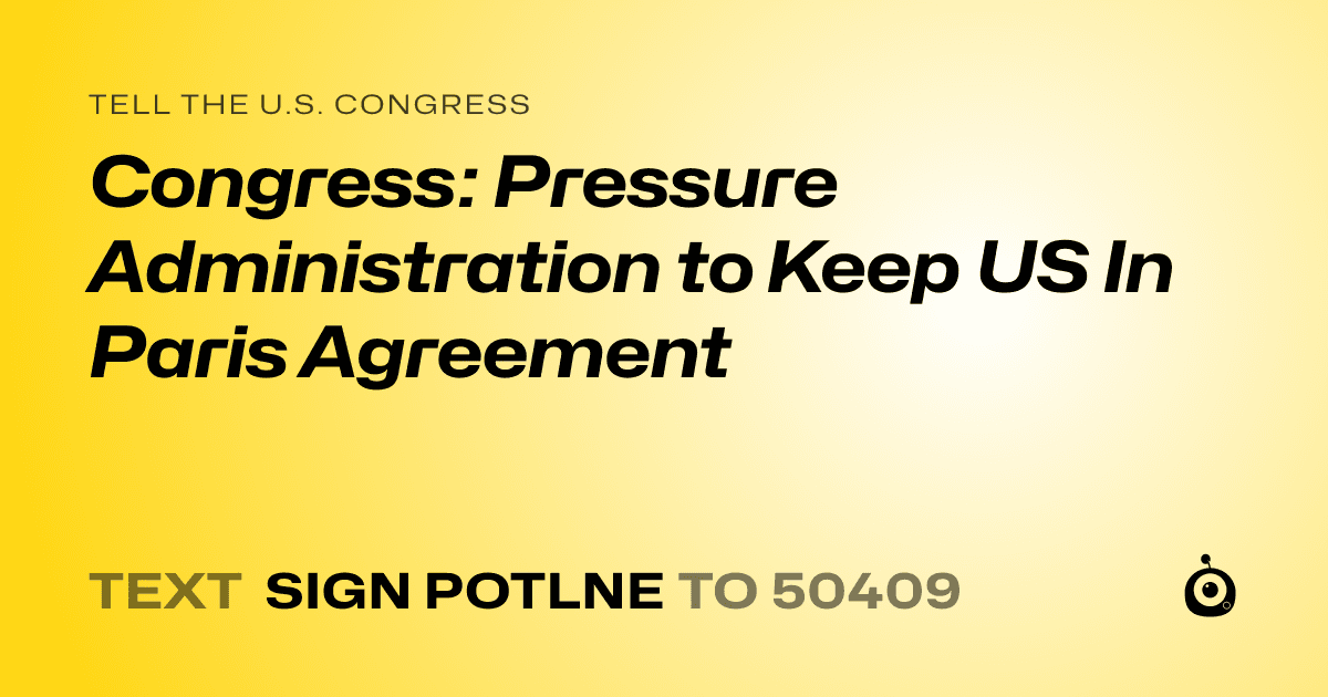 A shareable card that reads "tell the U.S. Congress: Congress: Pressure Administration to Keep US In Paris Agreement" followed by "text sign POTLNE to 50409"