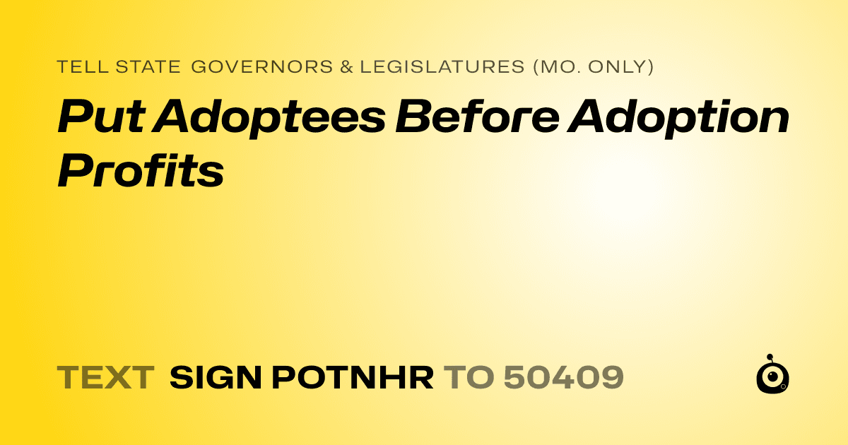 A shareable card that reads "tell State Governors & Legislatures (Mo. only): Put Adoptees Before Adoption Profits" followed by "text sign POTNHR to 50409"
