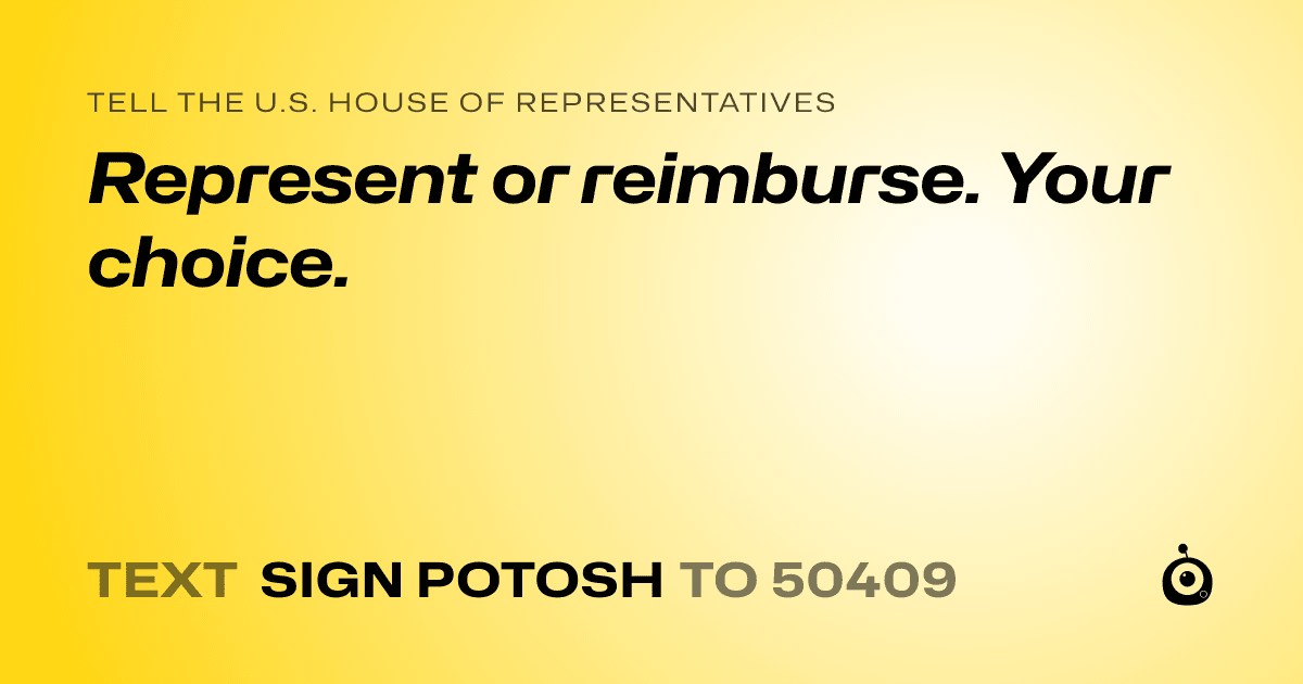 A shareable card that reads "tell the U.S. House of Representatives: Represent or reimburse. Your choice." followed by "text sign POTOSH to 50409"