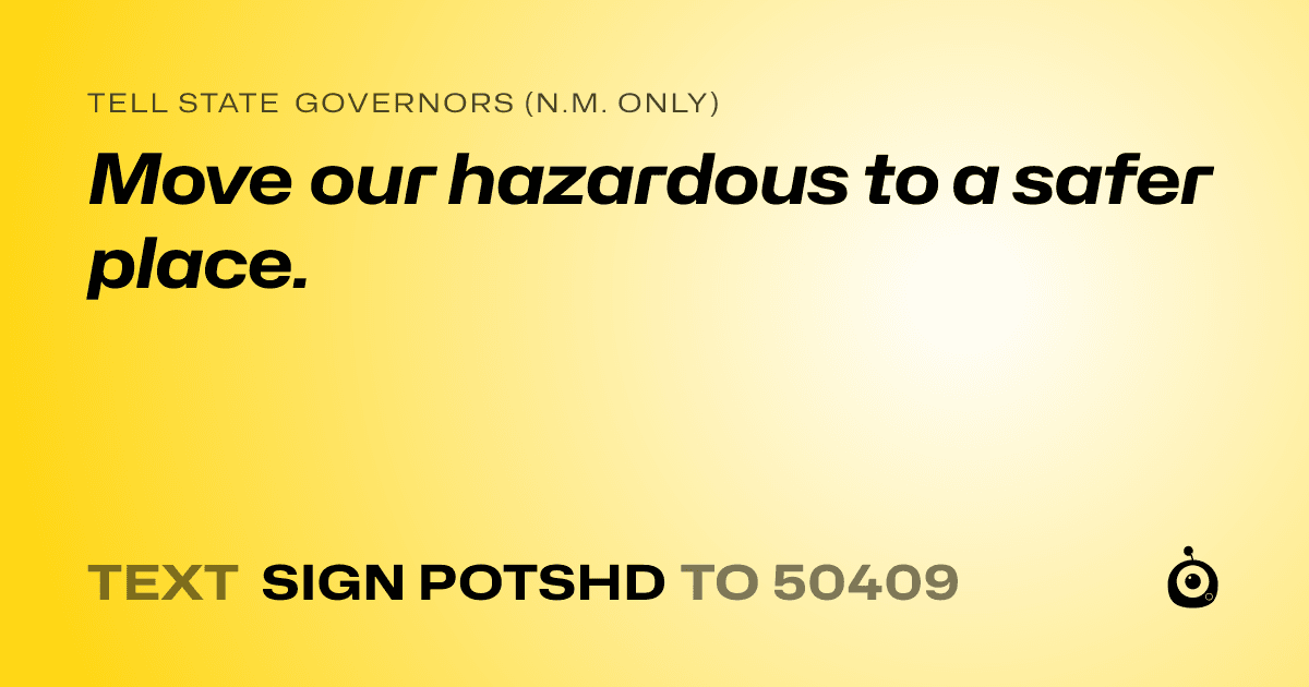 A shareable card that reads "tell State Governors (N.M. only): Move our hazardous to a safer place." followed by "text sign POTSHD to 50409"