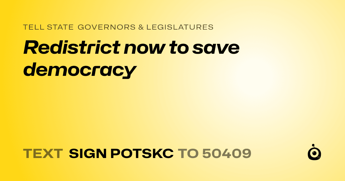 A shareable card that reads "tell State Governors & Legislatures: Redistrict now to save democracy" followed by "text sign POTSKC to 50409"