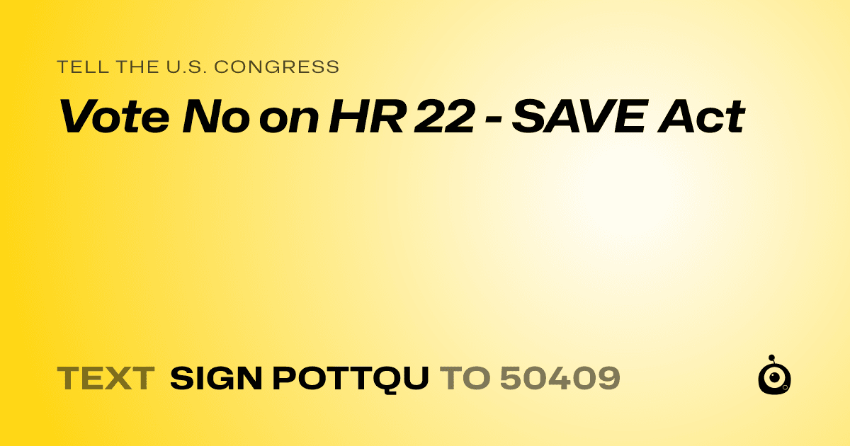 A shareable card that reads "tell the U.S. Congress: Vote No on HR 22 - SAVE Act" followed by "text sign POTTQU to 50409"