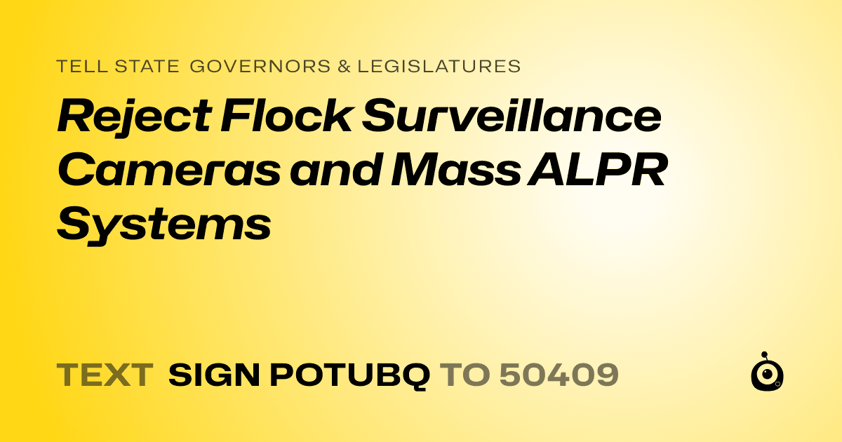 A shareable card that reads "tell State Governors & Legislatures: Reject Flock Surveillance Cameras and Mass ALPR Systems" followed by "text sign POTUBQ to 50409"