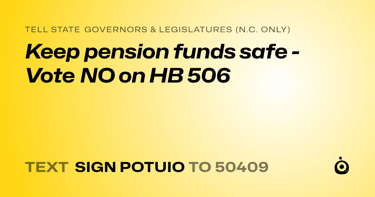 A shareable card that reads "tell State Governors & Legislatures (N.C. only): Keep pension funds safe - Vote NO on HB 506" followed by "text sign POTUIO to 50409"