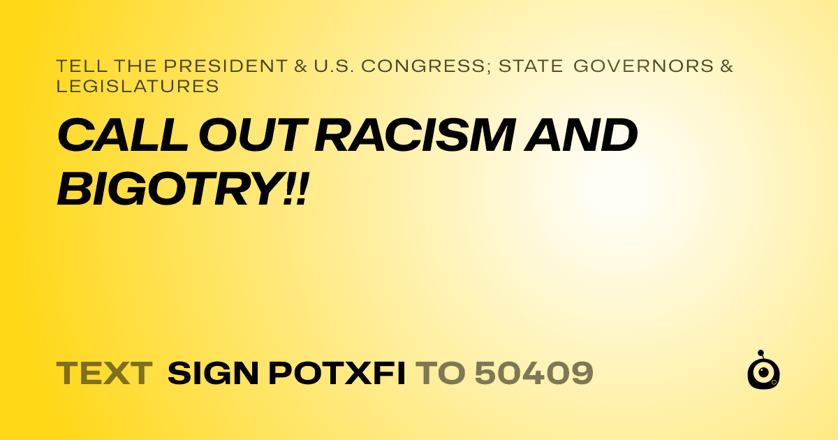 A shareable card that reads "tell the President & U.S. Congress; State Governors & Legislatures: CALL OUT RACISM AND BIGOTRY!!" followed by "text sign POTXFI to 50409"