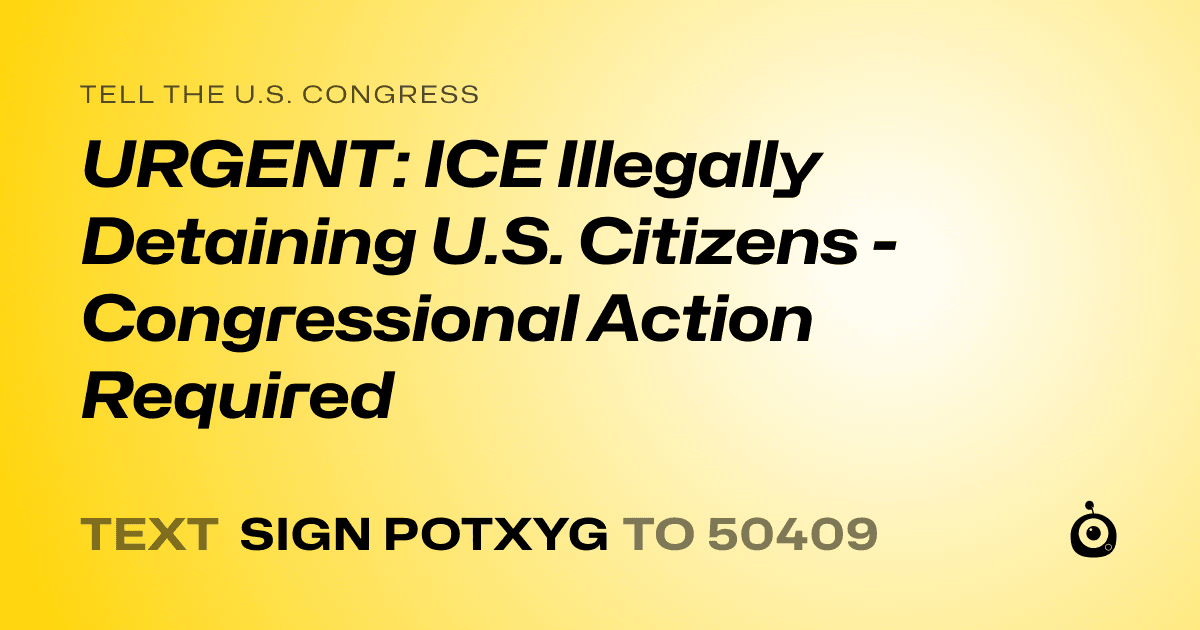 A shareable card that reads "tell the U.S. Congress: URGENT: ICE Illegally Detaining U.S. Citizens - Congressional Action Required" followed by "text sign POTXYG to 50409"