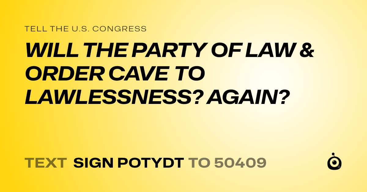 A shareable card that reads "tell the U.S. Congress: WILL THE PARTY OF LAW & ORDER CAVE TO LAWLESSNESS? AGAIN?" followed by "text sign POTYDT to 50409"