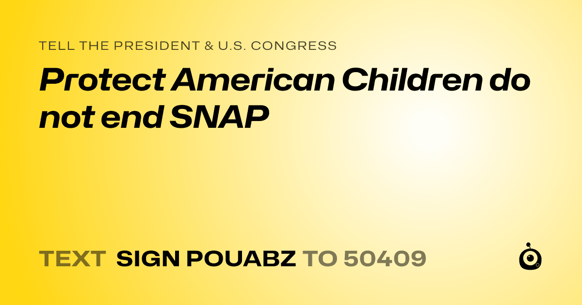 A shareable card that reads "tell the President & U.S. Congress: Protect American Children do not end SNAP" followed by "text sign POUABZ to 50409"