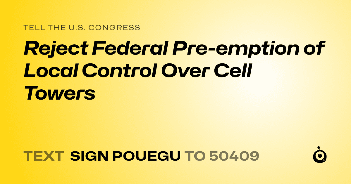 A shareable card that reads "tell the U.S. Congress: Reject Federal Pre-emption of Local Control Over Cell Towers" followed by "text sign POUEGU to 50409"