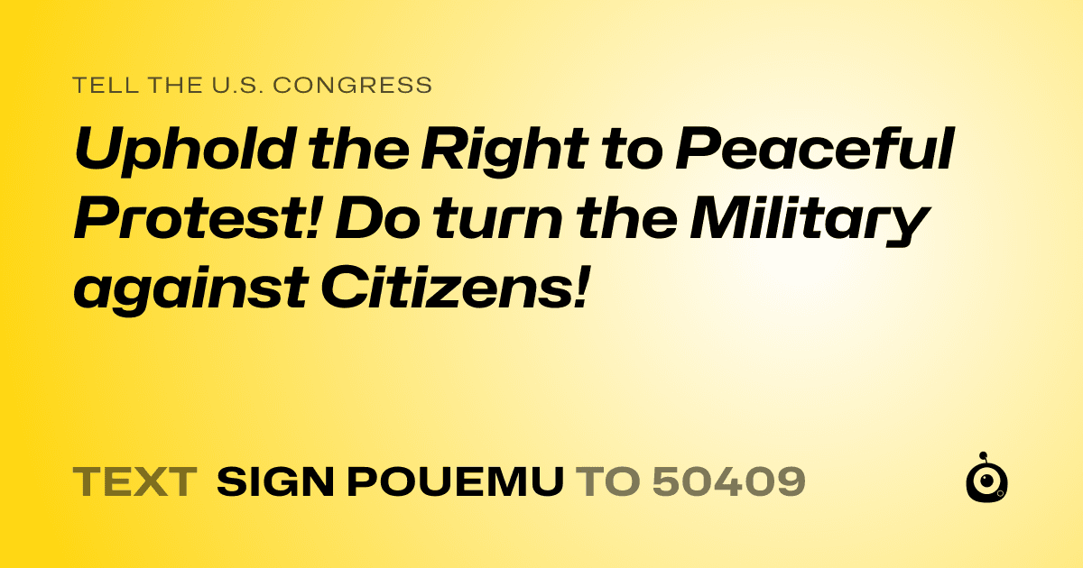 A shareable card that reads "tell the U.S. Congress: Uphold the Right to Peaceful Protest! Do turn the Military against Citizens!" followed by "text sign POUEMU to 50409"