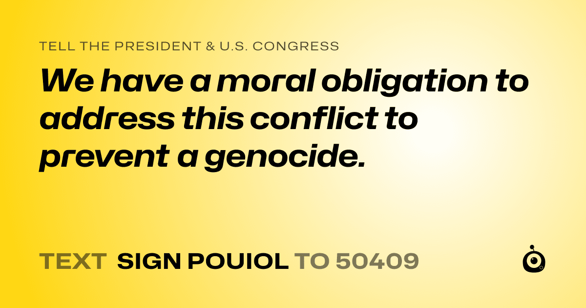 A shareable card that reads "tell the President & U.S. Congress: We have a moral obligation to address this conflict to prevent a genocide." followed by "text sign POUIOL to 50409"