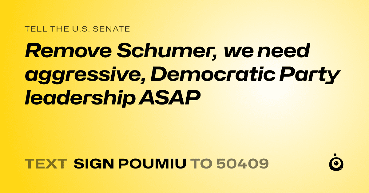 A shareable card that reads "tell the U.S. Senate: Remove Schumer, we need aggressive, Democratic Party leadership ASAP" followed by "text sign POUMIU to 50409"