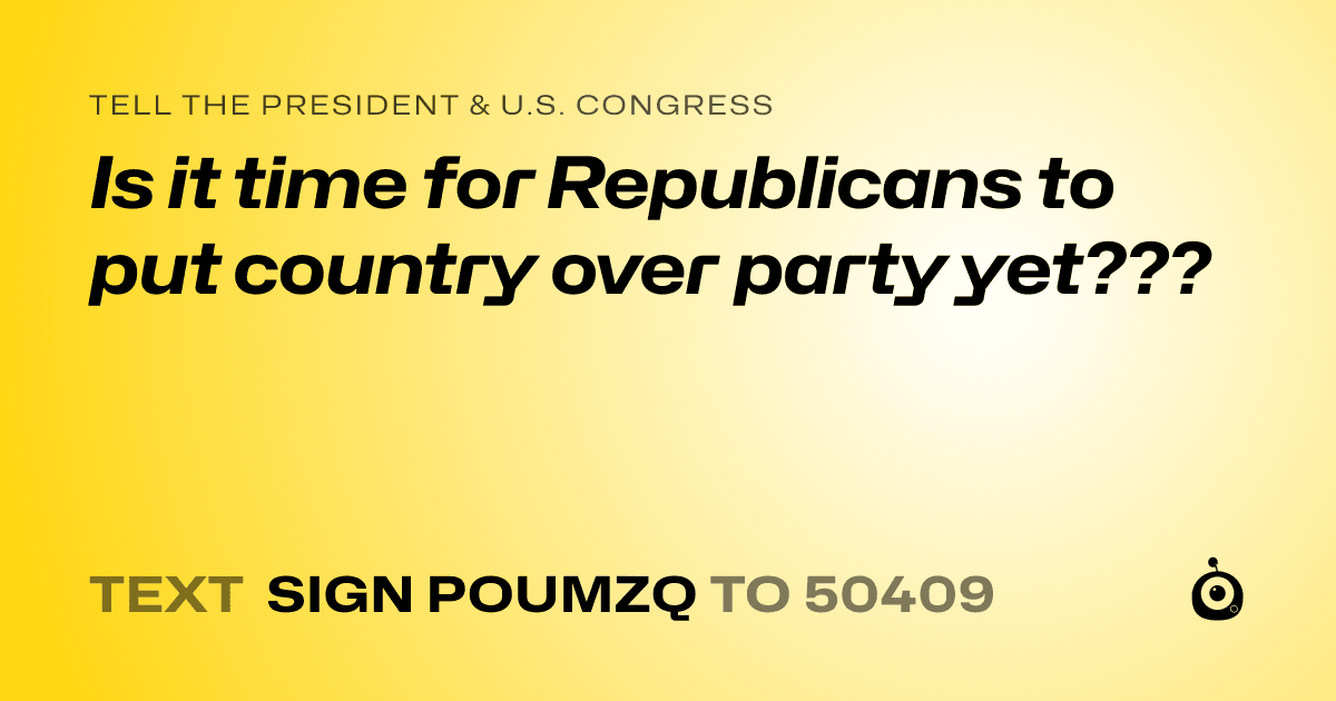 A shareable card that reads "tell the President & U.S. Congress: Is it time for Republicans to put country over party yet???" followed by "text sign POUMZQ to 50409"