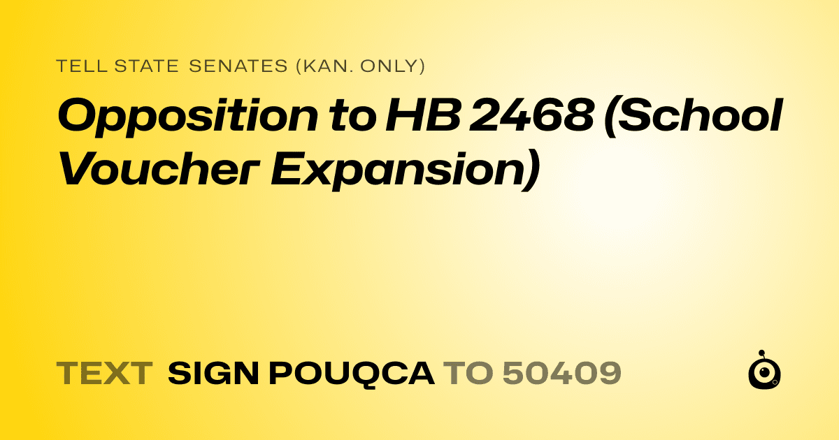 A shareable card that reads "tell State Senates (Kan. only): Opposition to HB 2468 (School Voucher Expansion)" followed by "text sign POUQCA to 50409"