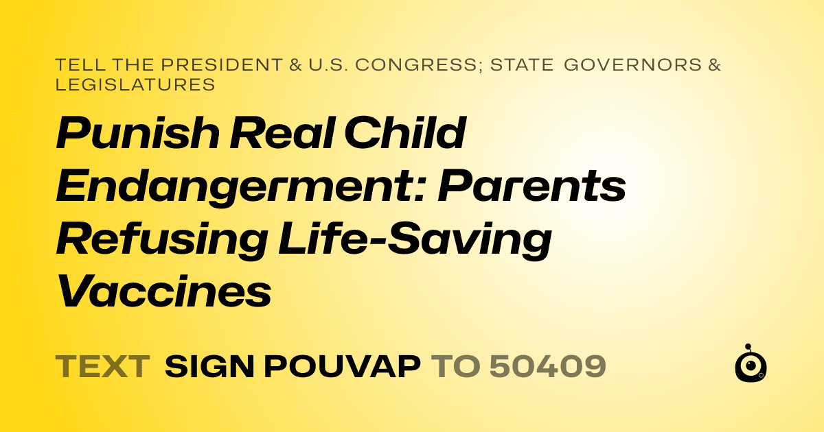 A shareable card that reads "tell the President & U.S. Congress; State Governors & Legislatures: Punish Real Child Endangerment: Parents Refusing Life-Saving Vaccines" followed by "text sign POUVAP to 50409"