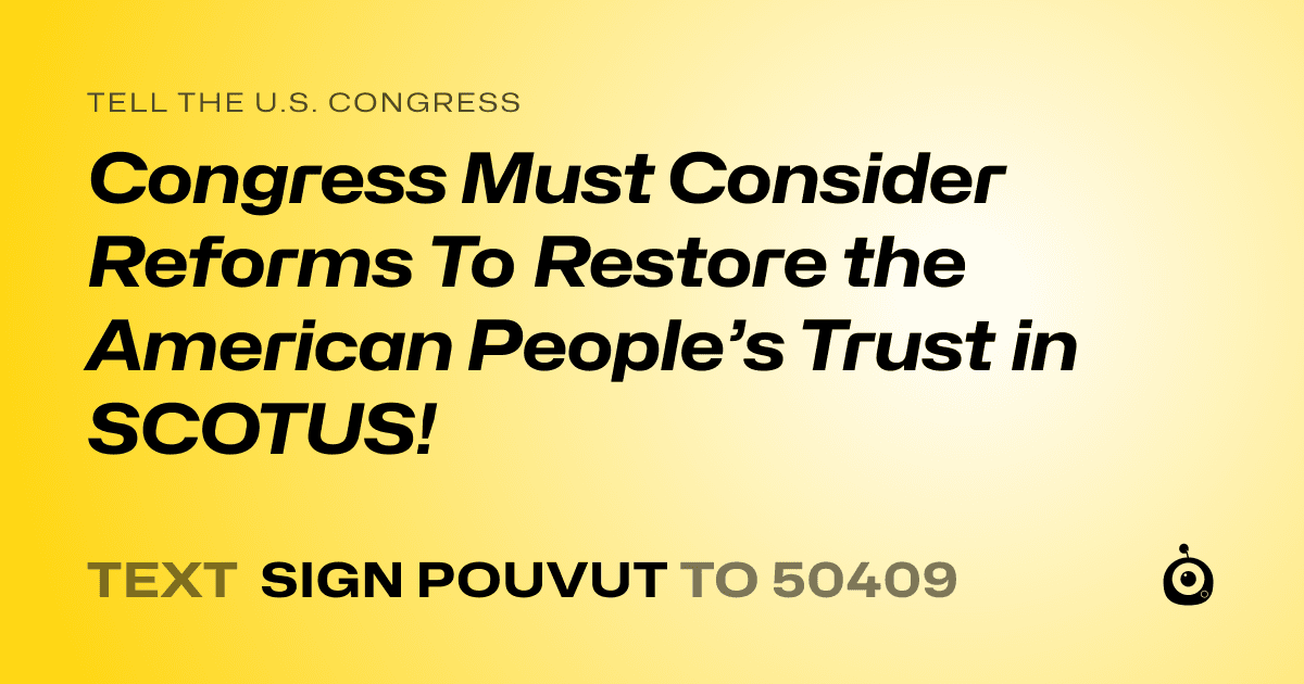 A shareable card that reads "tell the U.S. Congress: Congress Must Consider Reforms To Restore the American People’s Trust in SCOTUS!" followed by "text sign POUVUT to 50409"