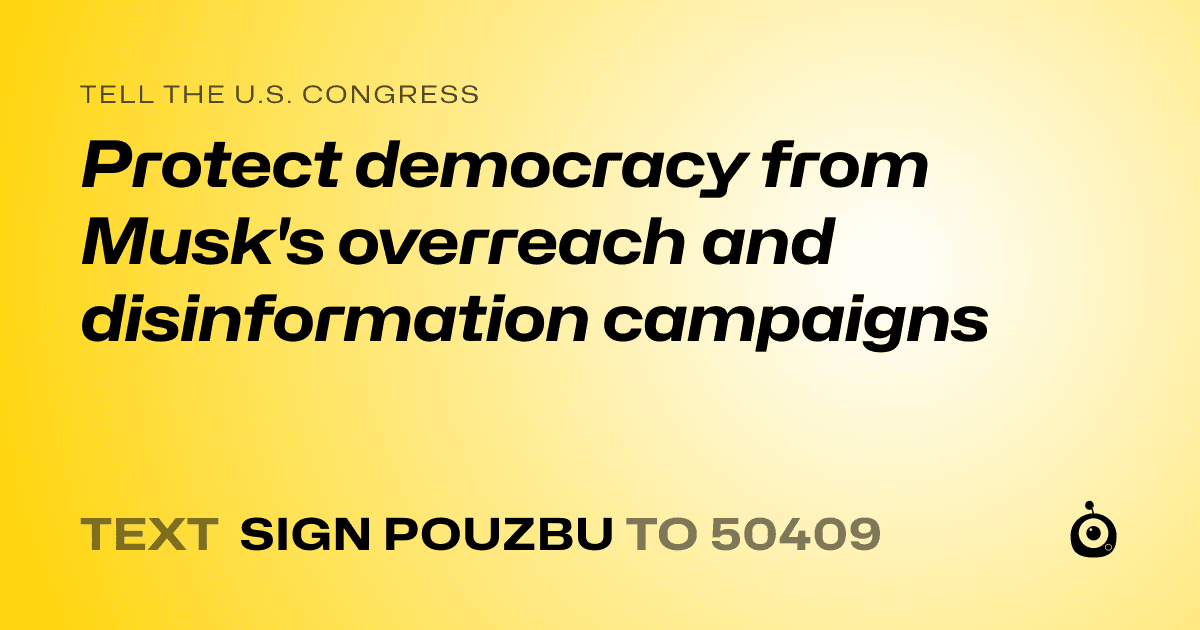 A shareable card that reads "tell the U.S. Congress: Protect democracy from Musk's overreach and disinformation campaigns" followed by "text sign POUZBU to 50409"