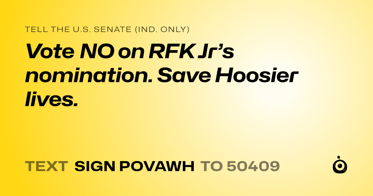 A shareable card that reads "tell the U.S. Senate (Ind. only): Vote NO on RFK Jr’s nomination. Save Hoosier lives." followed by "text sign POVAWH to 50409"