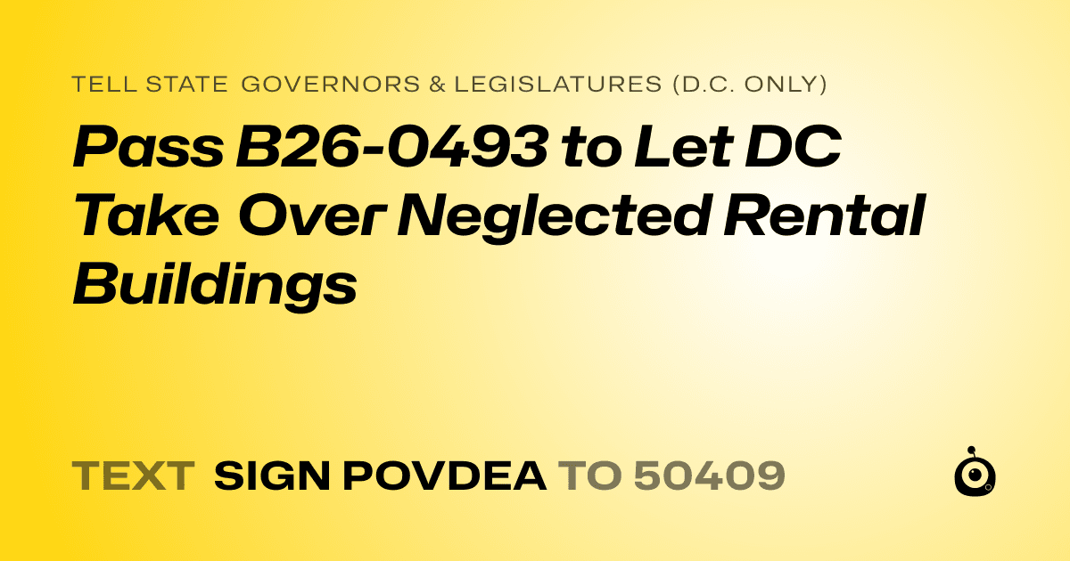 A shareable card that reads "tell State Governors & Legislatures (D.C. only): Pass B26-0493 to Let DC Take Over Neglected Rental Buildings" followed by "text sign POVDEA to 50409"