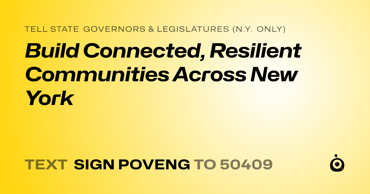 A shareable card that reads "tell State Governors & Legislatures (N.Y. only): Build Connected, Resilient Communities Across New York" followed by "text sign POVENG to 50409"