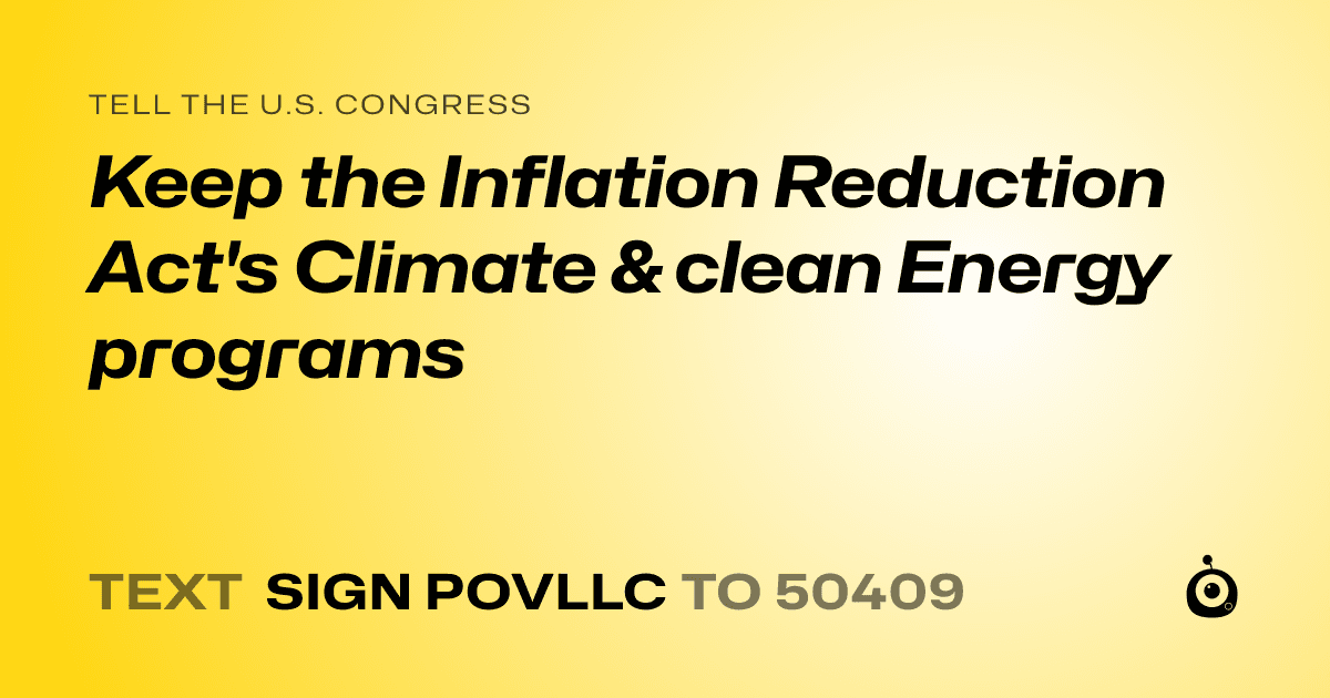 A shareable card that reads "tell the U.S. Congress: Keep the Inflation Reduction Act's Climate & clean Energy programs" followed by "text sign POVLLC to 50409"