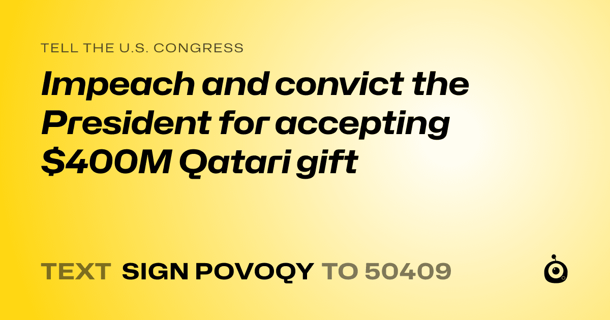 A shareable card that reads "tell the U.S. Congress: Impeach and convict the President for accepting $400M Qatari gift" followed by "text sign POVOQY to 50409"