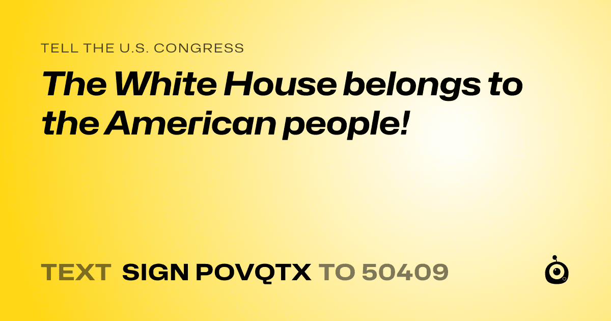 A shareable card that reads "tell the U.S. Congress: The White House belongs to the American people!" followed by "text sign POVQTX to 50409"