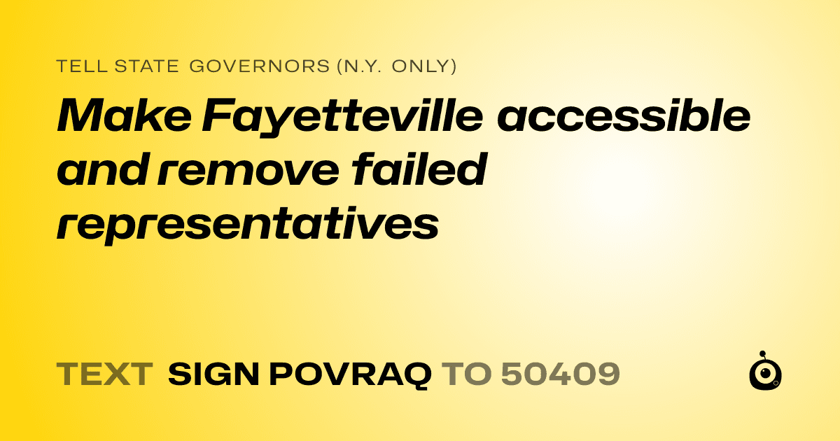 A shareable card that reads "tell State Governors (N.Y. only): Make Fayetteville accessible and remove failed representatives" followed by "text sign POVRAQ to 50409"