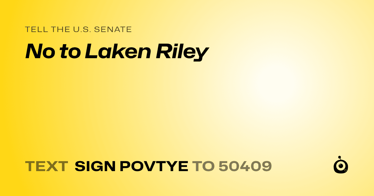 A shareable card that reads "tell the U.S. Senate: No to Laken Riley" followed by "text sign POVTYE to 50409"