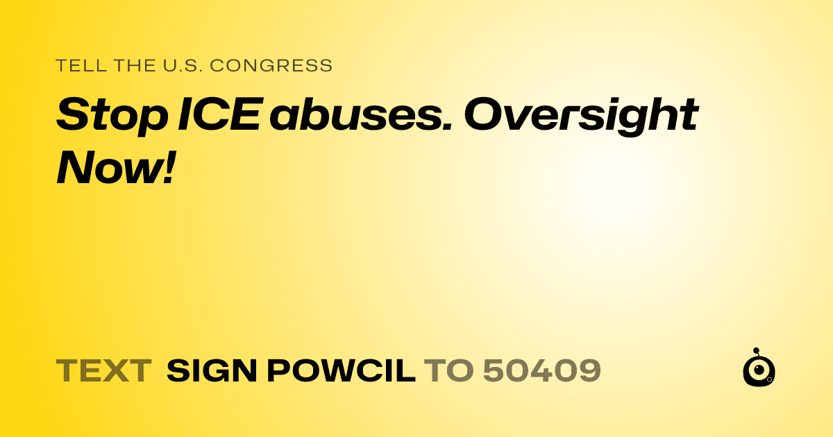 A shareable card that reads "tell the U.S. Congress: Stop ICE abuses. Oversight Now!" followed by "text sign POWCIL to 50409"