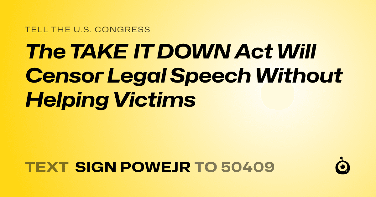 A shareable card that reads "tell the U.S. Congress: The TAKE IT DOWN Act Will Censor Legal Speech Without Helping Victims" followed by "text sign POWEJR to 50409"