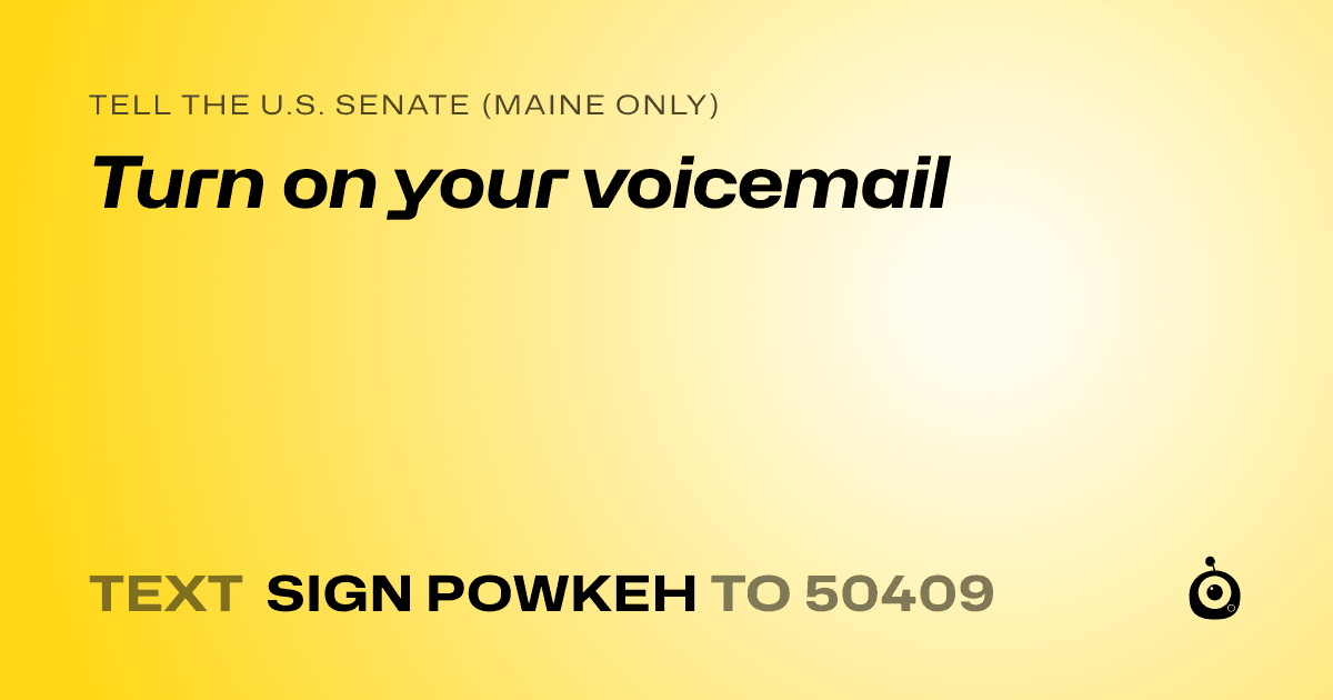 A shareable card that reads "tell the U.S. Senate (Maine only): Turn on your voicemail" followed by "text sign POWKEH to 50409"