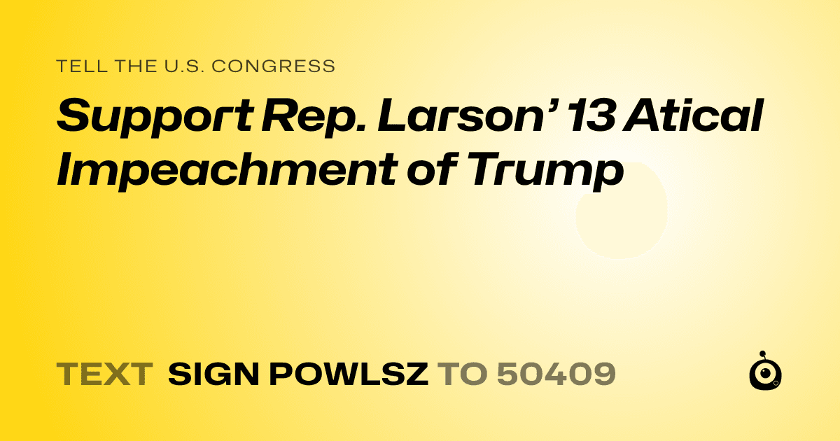 A shareable card that reads "tell the U.S. Congress: Support Rep. Larson’ 13 Atical Impeachment of Trump" followed by "text sign POWLSZ to 50409"