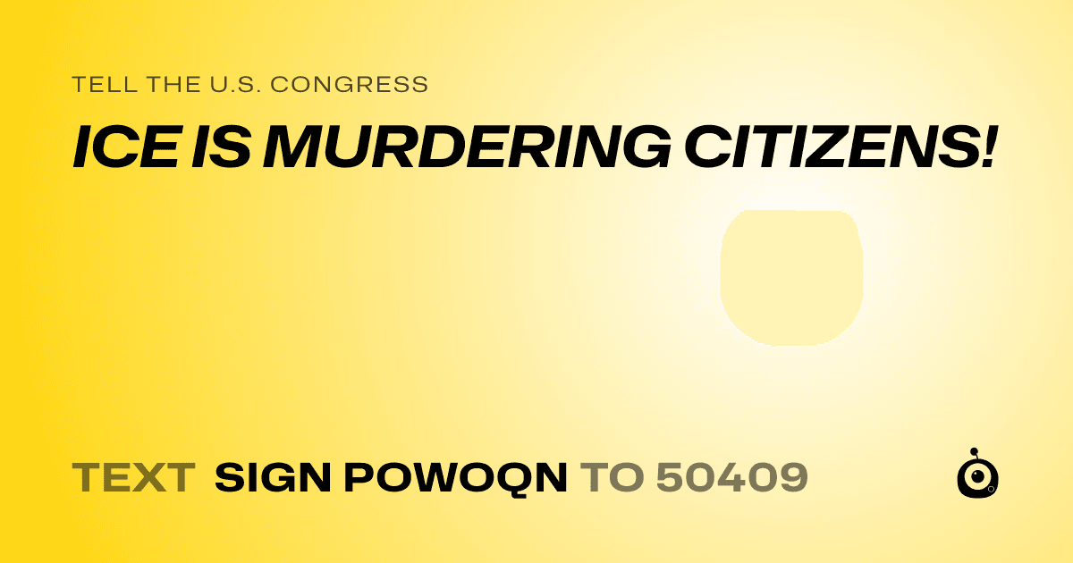 A shareable card that reads "tell the U.S. Congress: ICE IS MURDERING CITIZENS!" followed by "text sign POWOQN to 50409"