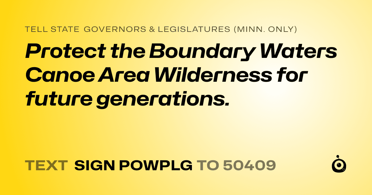 A shareable card that reads "tell State Governors & Legislatures (Minn. only): Protect the Boundary Waters Canoe Area Wilderness for future generations." followed by "text sign POWPLG to 50409"