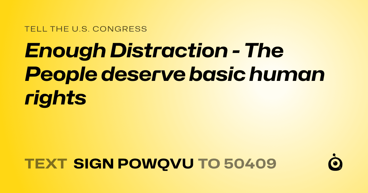 A shareable card that reads "tell the U.S. Congress: Enough Distraction - The People deserve basic human rights" followed by "text sign POWQVU to 50409"