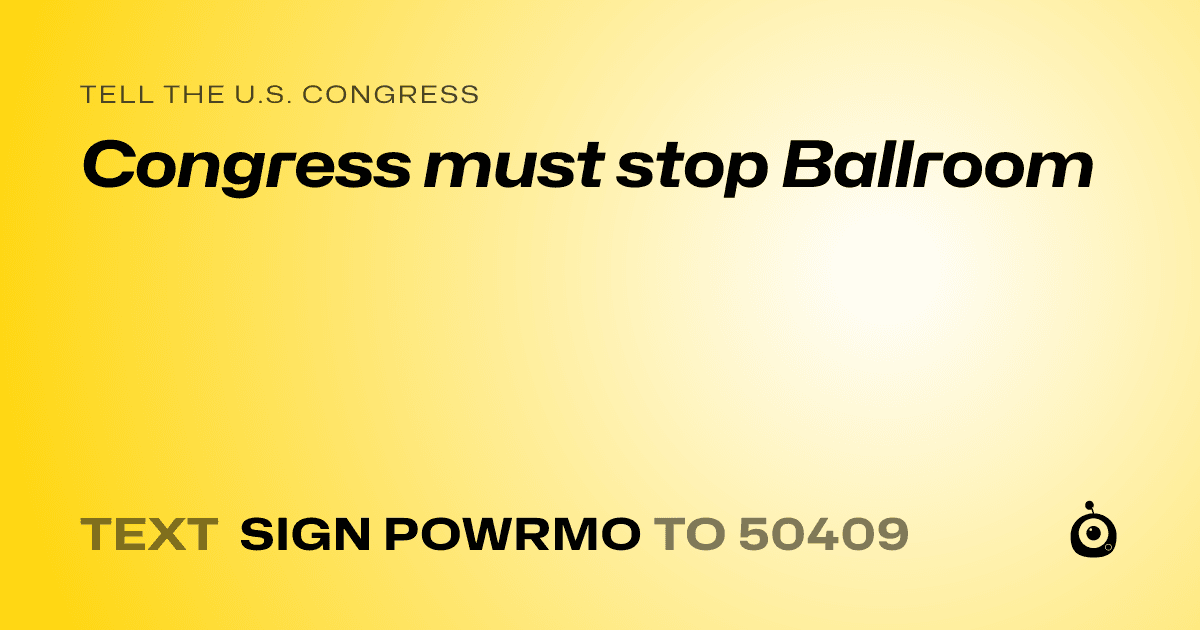 A shareable card that reads "tell the U.S. Congress: Congress must stop Ballroom" followed by "text sign POWRMO to 50409"
