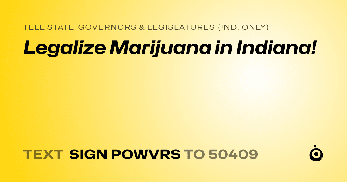 A shareable card that reads "tell State Governors & Legislatures (Ind. only): Legalize Marijuana in Indiana!" followed by "text sign POWVRS to 50409"