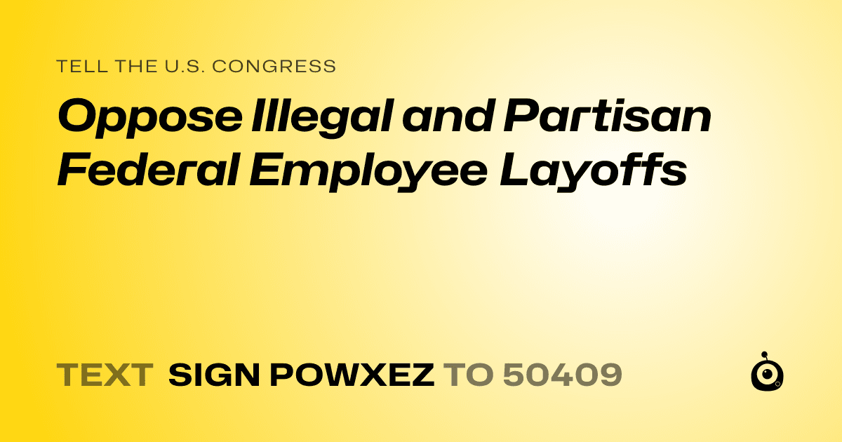 A shareable card that reads "tell the U.S. Congress: Oppose Illegal and Partisan Federal Employee Layoffs" followed by "text sign POWXEZ to 50409"