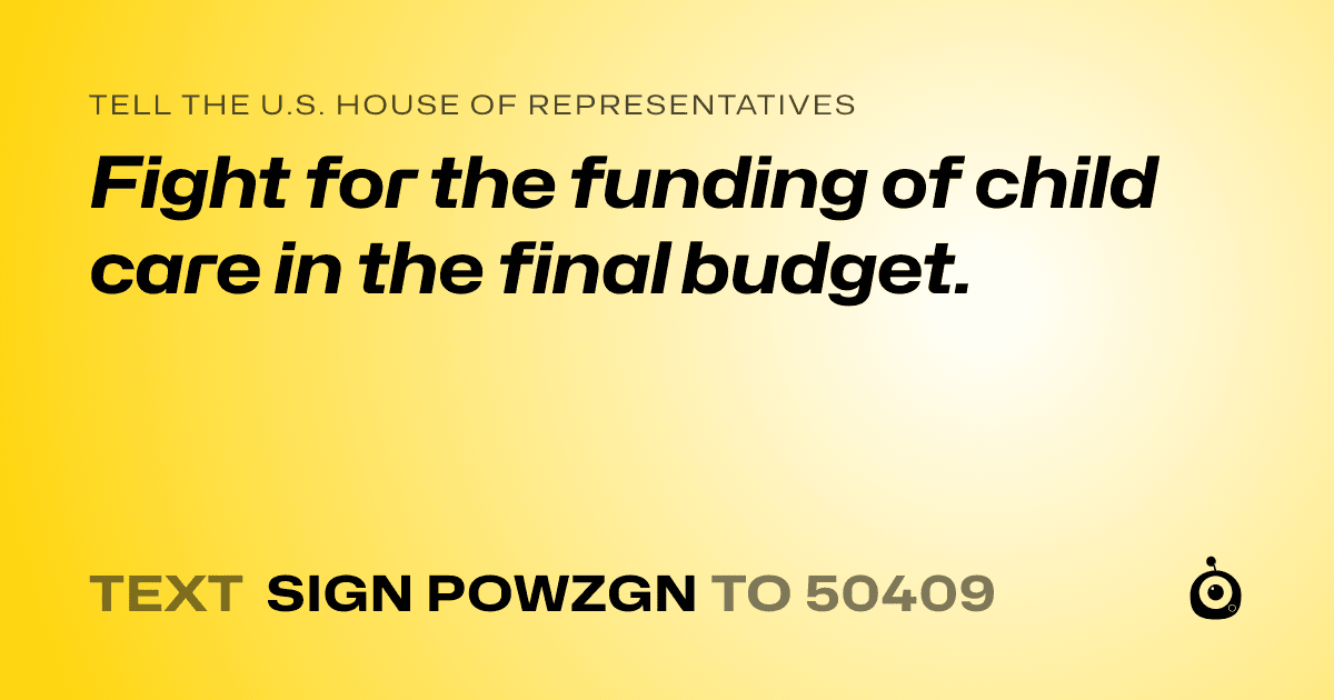 A shareable card that reads "tell the U.S. House of Representatives: Fight for the funding of child care in the final budget." followed by "text sign POWZGN to 50409"