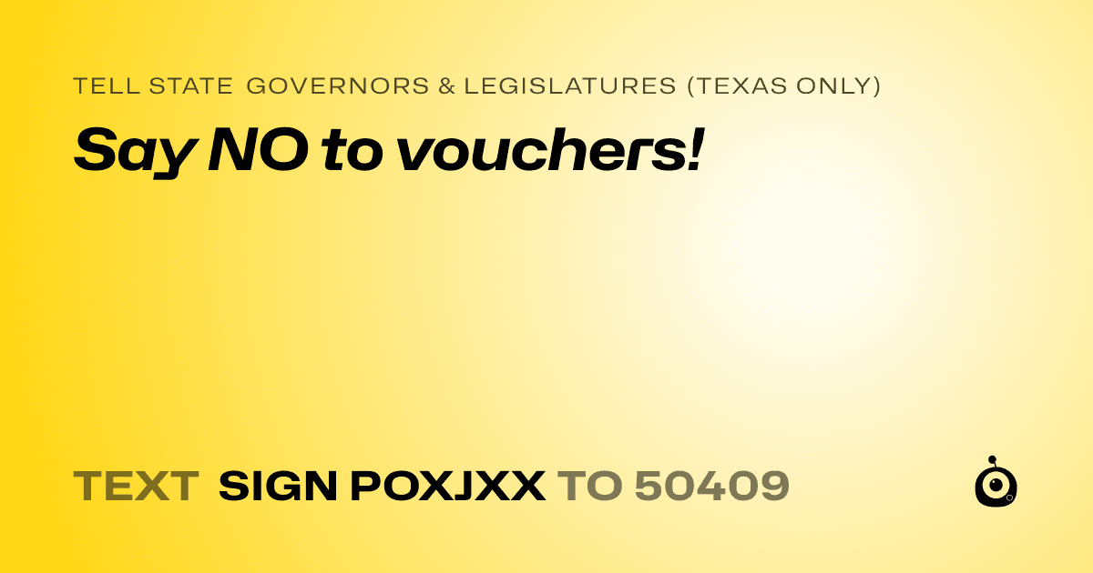A shareable card that reads "tell State Governors & Legislatures (Texas only): Say NO to vouchers!" followed by "text sign POXJXX to 50409"