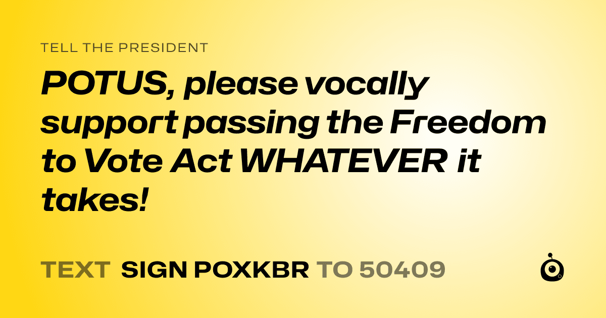 A shareable card that reads "tell the President: POTUS, please vocally support passing the Freedom to Vote Act WHATEVER it takes!" followed by "text sign POXKBR to 50409"