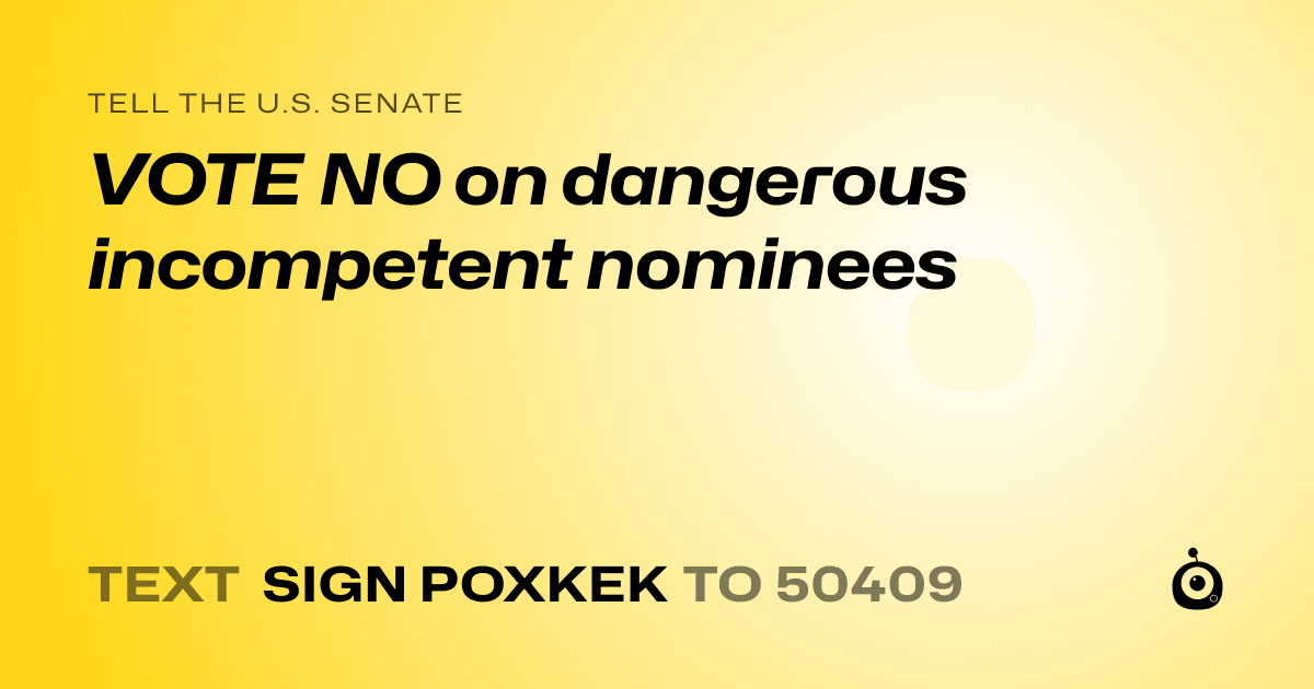 A shareable card that reads "tell the U.S. Senate: VOTE NO on dangerous incompetent nominees" followed by "text sign POXKEK to 50409"